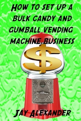 How To Set Up A Bulk Candy and Gumball Vending Machine Business Paperback Createspace Independent Publishing Platform