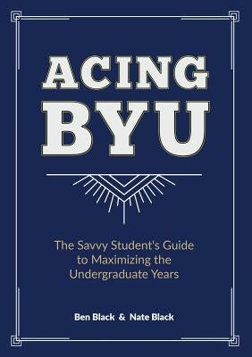 Acing BYU: The Savvy Student's Guide to Maximizing the Undergraduate Years Paperback Bf Templeton