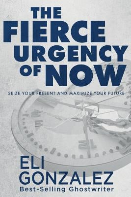 The Fierce Urgency of Now: Seize Your Present and Maximize Your Future Paperback Ghost Publishing