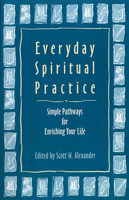 Everyday Spiritual Practice: Simple Pathways for Enriching Your Life by Alexander, Scott W.