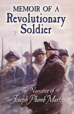 Memoir of a Revolutionary Soldier: The Narrative of Joseph Plumb Martin Dover Publications