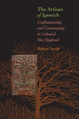 The Artisan of Ipswich: Craftsmanship and Community in Colonial New England Paperback Johns Hopkins University Press