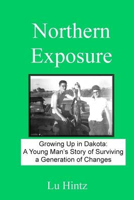 Northern Exposure: Growing up in Dakota: A young man's story of surviving a generation of changes Paperback Createspace Independent Publishing Platform