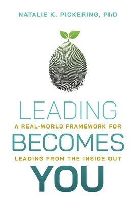 Leading Becomes You: A Real-World Framework for Leading from the Inside Out by Pickering, Natalie K.