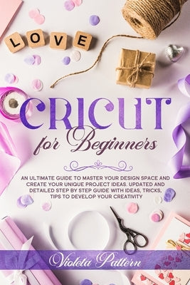Cricut for Beginners: An ultimate guide to master your design space and create your unique project ideas. Updated and detailed step by step Paperback Independently Published