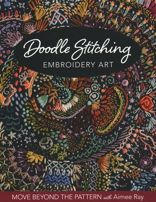 Doodle Stitching Embroidery Art: Move Beyond the Pattern with Aimee Ray Paperback C&T Publishing