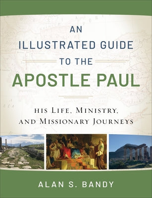 An Illustrated Guide to the Apostle Paul: His Life, Ministry, and Missionary Journeys Baker Books