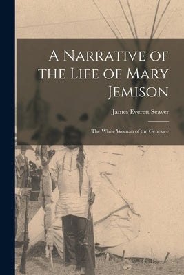 A Narrative of the Life of Mary Jemison: The White Woman of the Genessee Paperback Legare Street Press