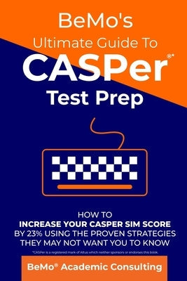 BeMo's Ultimate Guide to CASPer Test Prep: How to Increase Your CASPer SIM Score by 23% Using the Proven Strategies They May Not Want You to Know Createspace Independent Publishing Platform