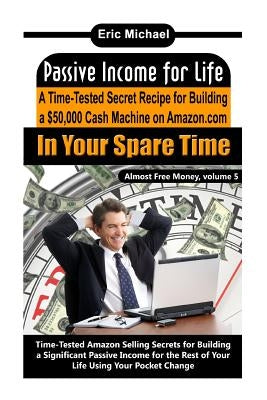 Passive Income for Life: A Time-Tested Secret Recipe for Building a $50,000 Cash Machine on Amazon.com In Your Spare Time Paperback Createspace Independent Publishing Platform