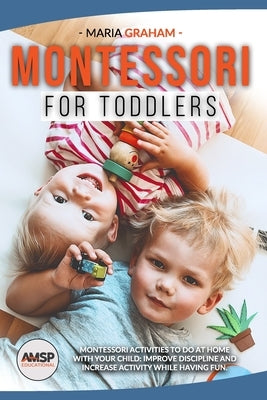 Montessori for toddlers: Montessori Activities to Do at Home with Your Child: Improve Discipline and Increase Activity While Having Fun. Paperback Independently Published