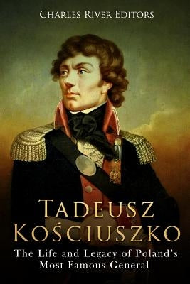 Tadeusz Kosciuszko: The Life and Legacy of Poland's Most Famous General Paperback Createspace Independent Publishing Platform