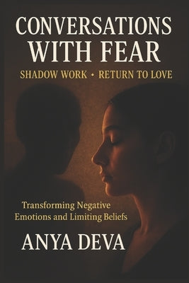 Conversations with Fear: Shadow Work: Transforming Negative Beliefs by Deva, Anya