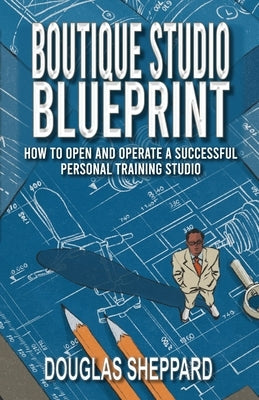 The Boutique Studio Blueprint: How to Open and Operate a Successful Personal Training Studio: How to Open and Operate a Successful Personal Paperback J and D Fitness Group, Inc.