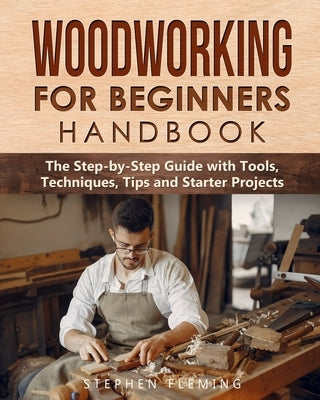 Woodworking for Beginners Handbook: The Step-by-Step Guide with Tools, Techniques, Tips and Starter Projects Paperback Independently Published