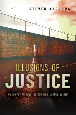 Illusions of Justice: My Journey Through the California Justice System Paperback Mr. Steve Andrews