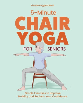 5-Minute Chair Yoga for Seniors: Simple Exercises to Improve Mobility and Reclaim Your Confidence by Payge Dolezal, Kierstie