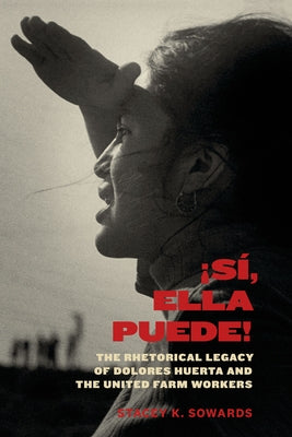 Sí, Ella Puede!: The Rhetorical Legacy of Dolores Huerta and the United Farm Workers Paperback University of Texas Press