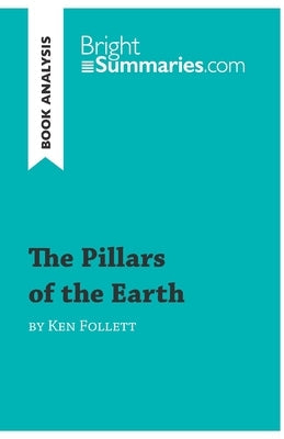 The Pillars of the Earth by Ken Follett (Book Analysis): Detailed Summary, Analysis and Reading Guide Paperback Brightsummaries.com