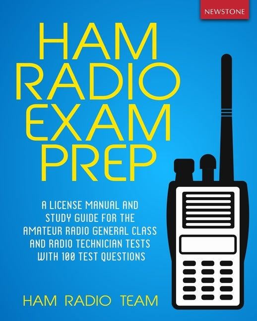 Ham Radio Exam Prep: A License Manual and Study Guide for the Amateur Radio General Class and Radio Technician Tests with 100 Test Question Paperback Newstone Publishing