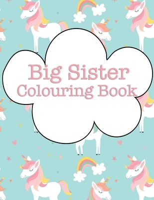 Big Sister Colouring Book: Rainbow Unicorns New Baby Colour Book for Big Sisters Ages 2-6, Perfect Gift for Big Sisters with a New Sibling! Paperback Independently Published
