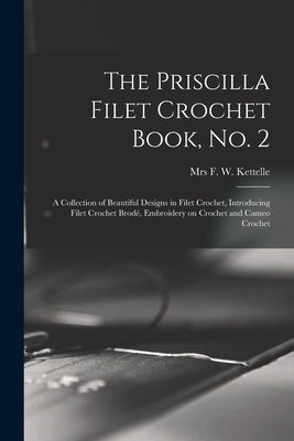 The Priscilla Filet Crochet Book, No. 2; a Collection of Beautiful Designs in Filet Crochet, Introducing Filet Crochet Brodé, Embroidery on Crochet an Paperback Legare Street Press