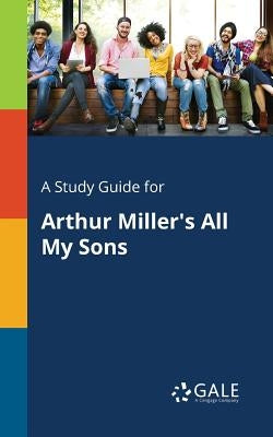 A Study Guide for Arthur Miller's All My Sons Paperback Gale, Study Guides