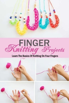 Finger Knitting Projects: Learn The Basics Of Knitting On Four Fingers: Gift Ideas for Holiday Paperback Independently Published