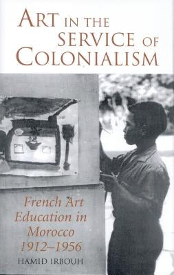 Art in the Service of Colonialism French Art Education in Morocco 1912-1956 Paperback Bloomsbury Publishing PLC