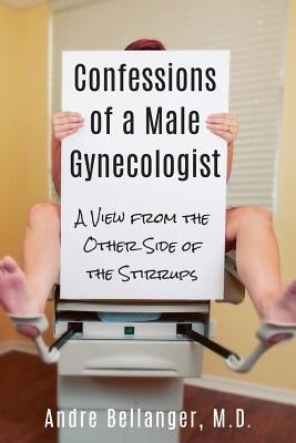 Confessions of a Male Gynecologist: A View from the Other Side of the Stirrups Paperback Coamg, LLC