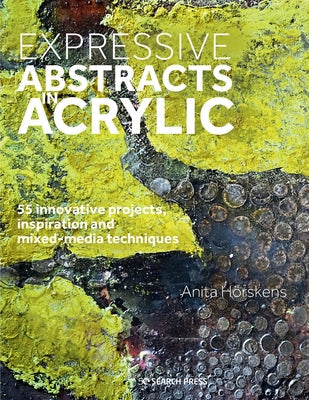 Expressive Abstracts in Acrylic: 55 Innovative Projects, Inspiration and Mixed-Media Techniques Paperback Search Press