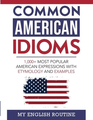 Common American Idioms: 1,000+ most popular American expressions with etymology and examples Paperback My English Routine
