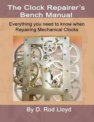Clock Repairers Bench Manual, Everything you need to know When Repairing Mechanical Clocks Paperback D. Rod Lloyd