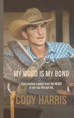 Cody Harris: My Word Is My Bond: Cool Cowboy Sayings from the Heart to Get You Through Life Paperback Independently Published