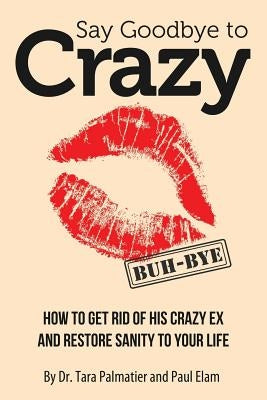 Say Goodbye to Crazy: How to Get Rid of His Crazy Ex and Restore Sanity to Your Life Paperback Createspace Independent Publishing Platform