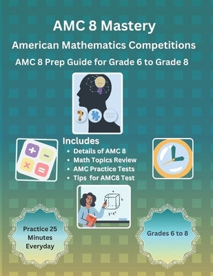 AMC 8 Mastery: Complete Prep Guide for American Mathematics Competitions: AMC-8 Prep Guide for Middle School students, and Grade 6 to Paperback Independently Published