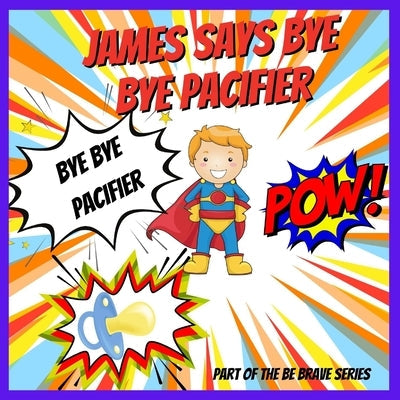 James Says Bye Bye Pacifier: A Giving Up Your Pacifier Book Paperback Independently Published
