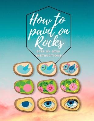 How to paint on Rocks Step by Step Instructions: the art of stone painting book - rock painting for beginners - easy rock painting ideas for adults Paperback Independently Published
