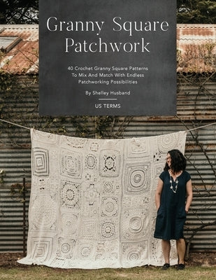 Granny Square Patchwork US Terms Edition: 40 Crochet Granny Square Patterns to Mix and Match with Endless Patchworking Possibilities Paperback Shelley Husband