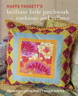 Kaffe Fassett's Brilliant Little Patchwork Cushions and Pillows: 20 Patchwork Projects Using Kaffe Fassett Fabrics Paperback Taunton Press
