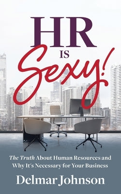 HR Is Sexy!: The Truth About Human Resources and Why It's Necessary for Your Business Paperback Purposely Created Publishing Group