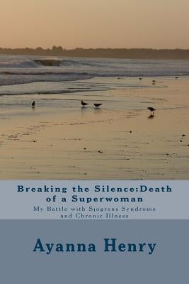 Breaking the Silence: Death of a Superwoman: My Battle with Sjogrens Syndrome and Chronic Illness Paperback Createspace Independent Publishing Platform