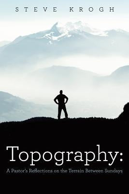 Topography: A Pastor's Reflections on the Terrain Between Sundays Paperback WestBow Press