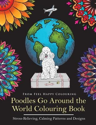 Poodles Go Around the World Colouring Book: Poodle Coloring Book - Perfect Poodle Gifts Idea for Adults and Kids 10+ Paperback Feel Happy Books