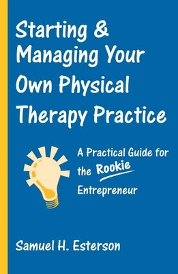 Starting & Managing Your Own Physical Therapy Practice: A Practical Guide for the Rookie Entrepreneur Paperback Jones & Bartlett Publishers