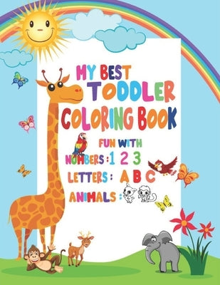 My Best Toddler Coloring Book Fun with Numbers, Letters, Animals: My Best Toddler Coloring Book Fun with Numbers, Letters, Colors, Animals for kids 2- Paperback Independently Published