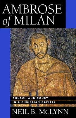 Ambrose of Milan: Church and Court in a Christian Capital Volume 22 Paperback University of California Press