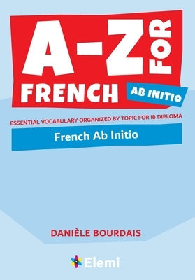 A-Z for French Ab Initio: Essential vocabulary organized by topic for IB Diploma Paperback Elemi International Schools Publisher Ltd