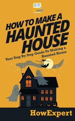 How To Make a Haunted House - Your Step-By-Step Guide To Making a Haunted House Paperback Createspace Independent Publishing Platform