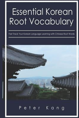 Essential Korean Root Vocabulary Fast Track Your Korean Language Learning with Chinese Root Words: Essential Chinese Roots for Korean Learning Paperback Createspace Independent Publishing Platform